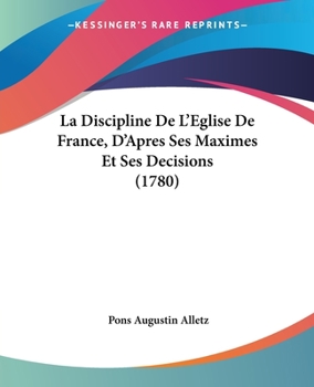 Paperback La Discipline De L'Eglise De France, D'Apres Ses Maximes Et Ses Decisions (1780) [French] Book