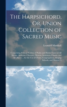 Hardcover The Harpsichord, Or, Union Collection of Sacred Music: Comprising A Great Variety of Psalm and Hymn Tunes of All Metres, Anthems, Choruses, Motetts, S Book