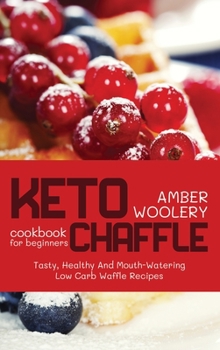 Keto Chaffle Cookbook for Beginners: Tasty, Healthy And Mouth-Watering Low Carb Waffle Recipes