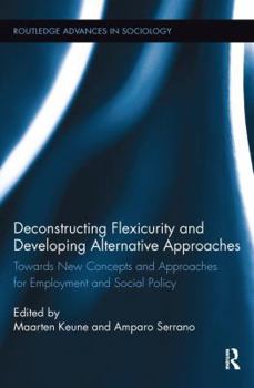 Deconstructing Flexicurity and Developing Alternative Approaches: Towards New Concepts and Approaches for Employment and Social Policy - Book  of the Routledge Advances in Sociology