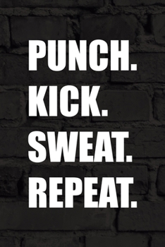 Punch. Kick. Sweat. Repeat.: All Purpose 6x9 Blank Lined Notebook Journal Way Better Than A Card Trendy Unique Gift Black Wall Kickboxing