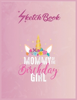 SketchBook: Mommy Of The Birthday Girl Mother Gift Unicorn Birthday Empty Notebook SketchBook Floral Flower Arts Notebook for Girls Teens Kids Journal Blank UnLined 110 Pages of 8.5x11 for Drawing and