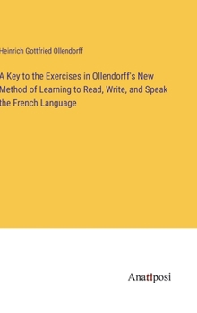 Hardcover A Key to the Exercises in Ollendorff's New Method of Learning to Read, Write, and Speak the French Language Book