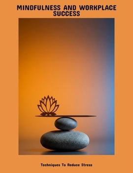 Paperback Mindfulness And Workplace Success: Techniques To Reduce Stress Book