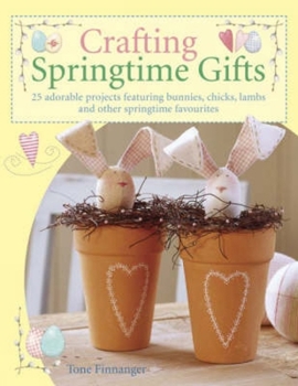 Paperback Crafting Springtime Gifts: 25 Adorable Projects Featuring Bunnies, Chicks, Lambs and Other Springtime Favourites Book