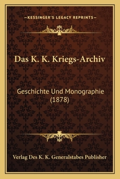 Das K. K. Kriegs-Archiv: Geschichte Und Monographie (1878)