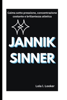 JANNIK SINNER: Calma sotto pressione, concentrazione costante e brillantezza atletica (Italian Edition)