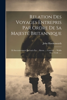 Paperback Relation Des Voyages Entrepris Par Ordre De Sa Majesté Britannique: Et Successivement Exécutés Par ... Byron, ... Carteret, ... Wallis Et ... Cook ... [French] Book