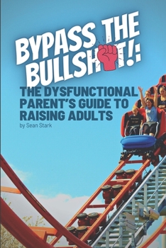 Paperback Bypass the Bullshit!: The Dysfunctional Parents Guide to Raising Adults Book