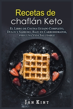 Recetas de chaflán Keto: El Libro de Cocina Guiado Completo, Dulce y Sabroso, Bajo en Carbohidratos, para una Vida Saludable