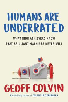 Humans Are Underrated: What High Achievers Know that Brilliant Machines Never Will