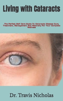 Paperback Living with Cataracts: The Perfect Self Care Guide To Cataracts Disease Cure, Treatment, Management And Recovery For Your Complete Wellness Book