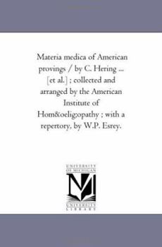 Materia medica of American provings / by C. Hering ... [et al.] ; collected and arranged by the American Institute of Homœopathy ; with a repertory, by W.P. Esrey.