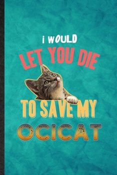 Paperback I Would Let You Die to Save My Ocicat: Funny Blank Lined Pet Kitten Trainer Notebook/ Journal, Graduation Appreciation Gratitude Thank You Souvenir Ga Book