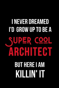 Paperback I Never Dreamed I'd Grow Up to Be a Super Cool Architect But Here I am Killin' It: Inspirational Quotes Blank Lined Journal Book