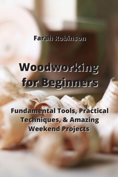 Paperback Woodworking for Beginners: Fundamental Tools, Practical Techniques, & Amazing Weekend Projects Book