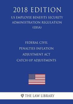 Paperback Federal Civil Penalties Inflation Adjustment Act Catch-Up Adjustments (US Employee Benefits Security Administration Regulation) (EBSA) (2018 Edition) Book