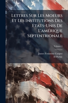 Lettres Sur Les Moeurs Et Les Institutions Des Etats-Unis De L'am�rique Septentrionale, Volume 4
