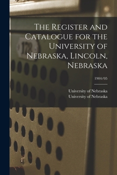 Paperback The Register and Catalogue for the University of Nebraska, Lincoln, Nebraska; 1904/05 Book
