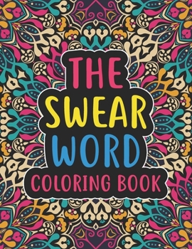 The Swear Word Coloring Book: Swear Word Filled Adult Coloring Book - Swear word, Swearing and Sweary Designs: Swear Word Coloring Book Patterns Adults Coloring Book