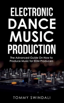 Electronic Dance Music Production: The Advanced Guide On How to Produce Music for EDM Producers