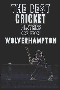 The Best Cricket Players are from Wolverhampton journal: 6*9 Lined Diary Notebook, Journal or Planner and Gift with 120 pages
