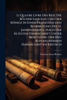 Li Quatre Livre Des Reis; Die Bucher Samuelis Und Der Konige in Einer Franzosischen Bearbeitung Des 12. Jahrhunderts, Nach Der Altesten Handschrift Un