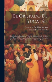 Hardcover El Obispado De Yucatán: Historia De Su Fundación Y De Sus Obispos Desde El Siglo Xvi Hasta El Xix, Seguida De Las Constituciones Sinodales De [Spanish] Book