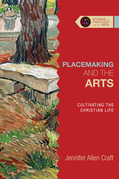 Placemaking and the Arts: Cultivating the Christian Life - Book  of the Studies in Theology and the Arts