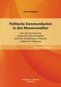 Paperback Politische Kommunikation in den Massenmedien: Von der Inszenierung politischer Persönlichkeiten und ihrer Darstellung im Rahmen politischer Talkshows [German] Book