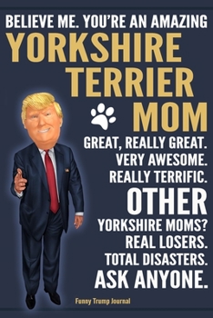 Paperback Funny Trump Journal - Believe Me. You're An Amazing Yorkshire Terrier Mom Great, Really Great. Very Awesome. Other Yorkshire Moms? Total Disasters. As Book