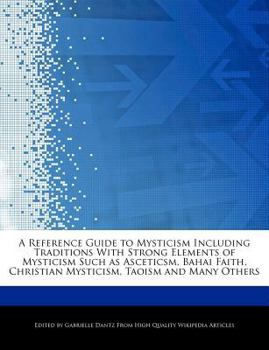 Paperback A Reference Guide to Mysticism Including Traditions with Strong Elements of Mysticism Such as Asceticsm, Bahai Faith, Christian Mysticism, Taoism and Book