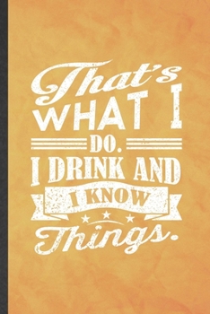 That's What I Do I Drink and I Know Things: Funny Blank Lined Drink Design Notebook/ Journal, Graduation Appreciation Gratitude Thank You Souvenir Gag Gift, Modern Cute Graphic 110 Pages