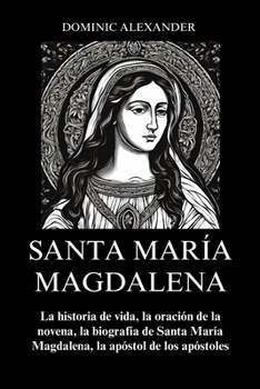 Paperback Santa María Magdalena: La historia de vida, la oración de la novena, la biografía de Santa María Magdalena, la apóstol de los apóstoles [Spanish] Book