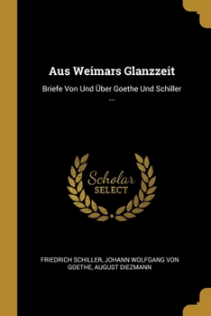 Paperback Aus Weimars Glanzzeit: Briefe Von Und Über Goethe Und Schiller ... [German] Book