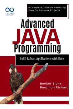 Paperback Advanced Java Programming: Build Robust Applications with Ease: A Complete Guide to Mastering Java for Complex Projects Book
