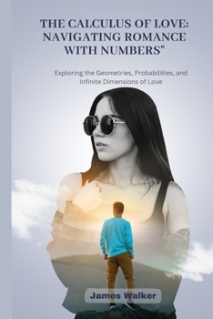 Paperback The Calculus of Love: Navigating Romance with Numbers: Exploring the Geometries, Probabilities, and Infinite Dimensions of Love Book