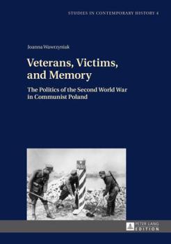 Veterans, Victims, and Memory: The Politics of the Second World War in Communist Poland - Book  of the W krainie PRL