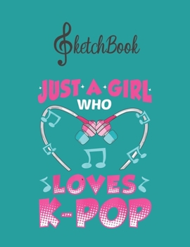 Paperback SketchBook: Just A Girl Who Loves Kpop Music Funny Kpop Gift Blank Kpop Sketchbook for Girls Teens Kids Journal College Marble Siz Book