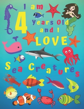 I am 4 Years-old and Love Sea Creatures: I Am 4 Years Old and I Love Sea Creatures Coloring Book.  Coloring Books Are Great for Learning Colors and ... of Fine Motor Skills. Hours of Fun for Kids!