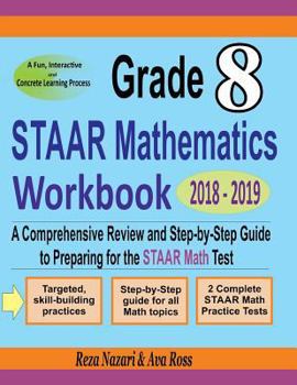 Paperback Grade 8 STAAR Mathematics Workbook 2018 - 2019: A Comprehensive Review and Step-by-Step Guide to Preparing for the STAAR Math Test Book