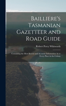 Hardcover Bailliere's Tasmanian Gazetteer and Road Guide: Containing the Most Recent and Accurate Information As to Every Place in the Colony Book