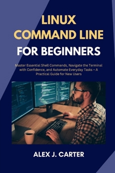 Paperback Linux Command Line for Beginners: Master Essential Shell Commands, Navigate the Terminal with Confidence, and Automate Everyday Tasks - A Practical Gu Book