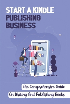 Paperback Start A Kindle Publishing Business: The Comprehensive Guide On Writing And Publishing Books: Learn About Tracking Sales Book