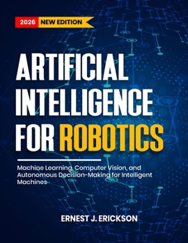 Paperback Artificial Intelligence for Robotics: Machine Learning, Computer Vision, and Autonomous Decision-Making for Intelligent Machines Book