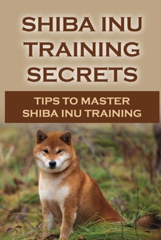 Paperback Shiba Inu Training Secrets: Tips To Master Shiba Inu Training: Shiba Inu Training Commands Book