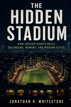 Paperback The Hidden Stadium: How Soccer Nights Build Belonging, Memory, and Modern Cities Book