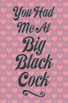 You Had Me at Big Black Cock : 6x9 Journal - 100 Lined Pages, Naughty Erotic Notebook for Notes, Fantasies, Desires for Adults, Big Black Penis Enthusiasts Admirer