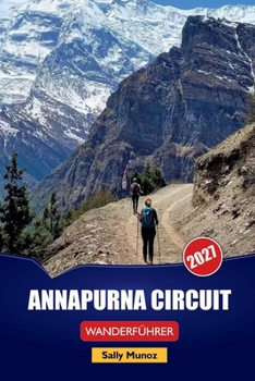 ANNAPURNA CIRCUIT WANDERFÜHRER 2027: Vorbereitung des Thorong La Pass, Planung der Teehaus-Inszenierung und Tagespläne für Erstwanderer in Nepal (German Edition)
