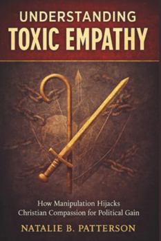 Paperback Understanding Toxic Empathy: How Manipulation Hijacks Christian Compassion for Political Gain Book